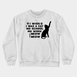 CAT - I Wish I Was A Cat No School No Work Just Meow Meow Cool Crewneck Sweatshirt
